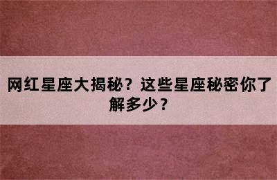 网红星座大揭秘？这些星座秘密你了解多少？