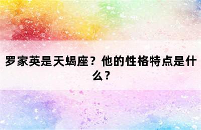 罗家英是天蝎座？他的性格特点是什么？