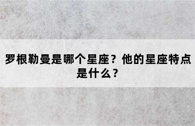 罗根勒曼是哪个星座？他的星座特点是什么？
