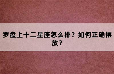 罗盘上十二星座怎么排？如何正确摆放？