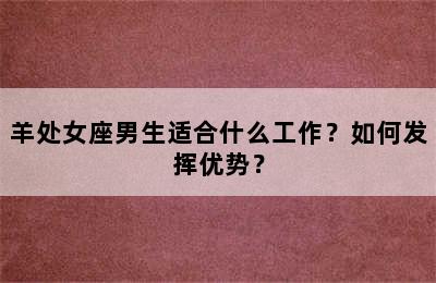 羊处女座男生适合什么工作？如何发挥优势？