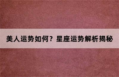 美人运势如何？星座运势解析揭秘