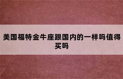 美国福特金牛座跟国内的一样吗值得买吗