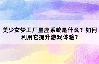 美少女梦工厂星座系统是什么？如何利用它提升游戏体验？