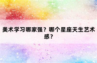 美术学习哪家强？哪个星座天生艺术感？