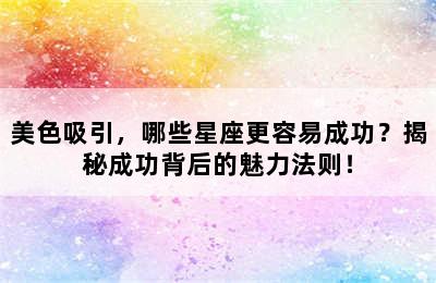 美色吸引，哪些星座更容易成功？揭秘成功背后的魅力法则！