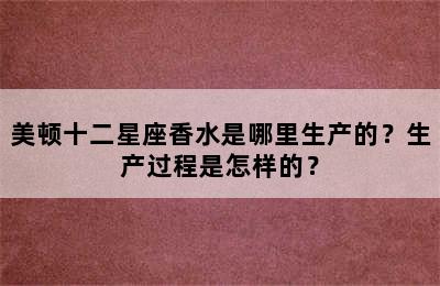美顿十二星座香水是哪里生产的？生产过程是怎样的？