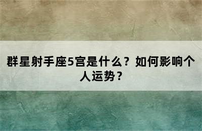 群星射手座5宫是什么？如何影响个人运势？
