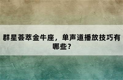 群星荟萃金牛座，单声道播放技巧有哪些？