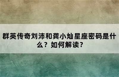 群英传奇刘沛和龚小灿星座密码是什么？如何解读？