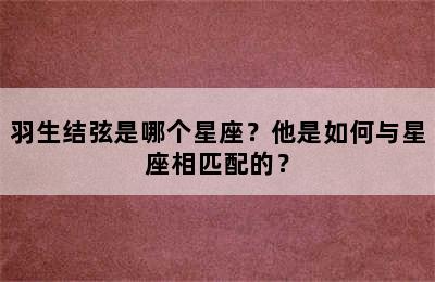 羽生结弦是哪个星座？他是如何与星座相匹配的？
