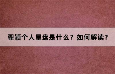 翟颖个人星盘是什么？如何解读？