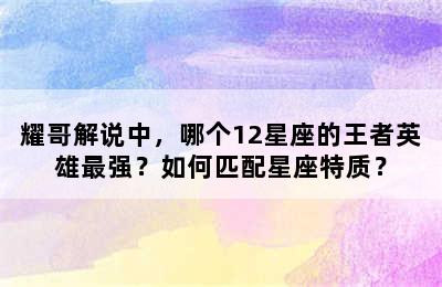 耀哥解说中，哪个12星座的王者英雄最强？如何匹配星座特质？