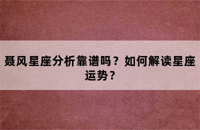聂风星座分析靠谱吗？如何解读星座运势？