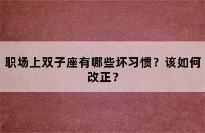 职场上双子座有哪些坏习惯？该如何改正？