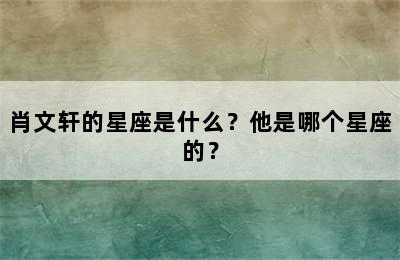 肖文轩的星座是什么？他是哪个星座的？
