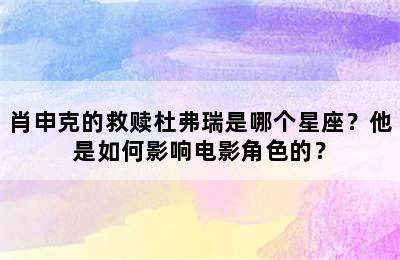 肖申克的救赎杜弗瑞是哪个星座？他是如何影响电影角色的？