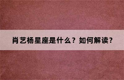 肖艺杨星座是什么？如何解读？
