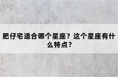 肥仔宅适合哪个星座？这个星座有什么特点？