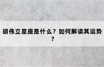 胡伟立星座是什么？如何解读其运势？