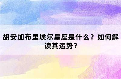 胡安加布里埃尔星座是什么？如何解读其运势？