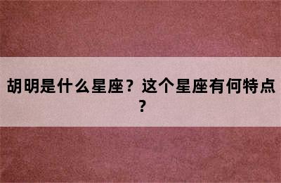 胡明是什么星座？这个星座有何特点？