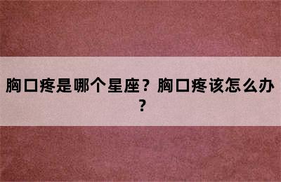 胸口疼是哪个星座？胸口疼该怎么办？