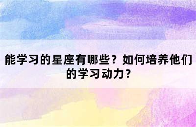 能学习的星座有哪些？如何培养他们的学习动力？