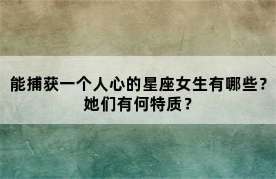 能捕获一个人心的星座女生有哪些？她们有何特质？