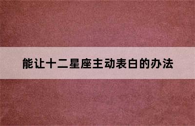 能让十二星座主动表白的办法