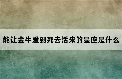 能让金牛爱到死去活来的星座是什么