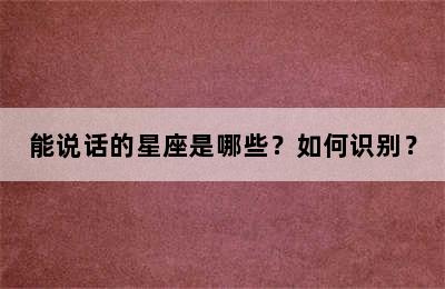 能说话的星座是哪些？如何识别？