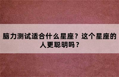 脑力测试适合什么星座？这个星座的人更聪明吗？