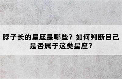 脖子长的星座是哪些？如何判断自己是否属于这类星座？
