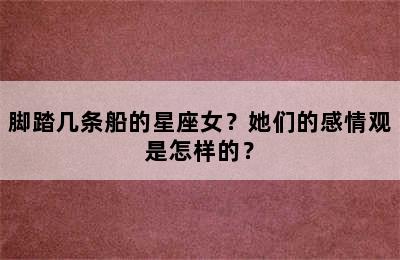 脚踏几条船的星座女？她们的感情观是怎样的？