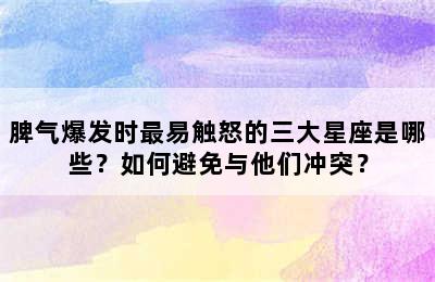 脾气爆发时最易触怒的三大星座是哪些？如何避免与他们冲突？