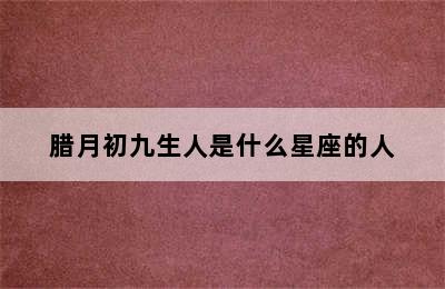 腊月初九生人是什么星座的人