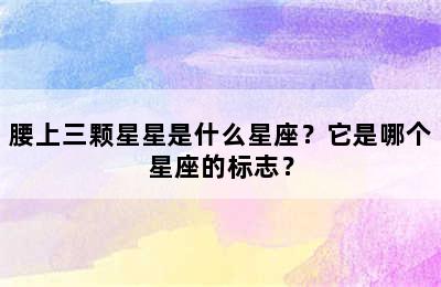 腰上三颗星星是什么星座？它是哪个星座的标志？