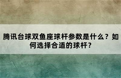 腾讯台球双鱼座球杆参数是什么？如何选择合适的球杆？