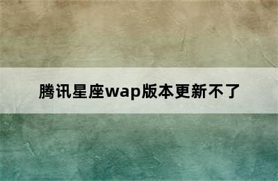 腾讯星座wap版本更新不了