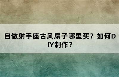 自做射手座古风扇子哪里买？如何DIY制作？