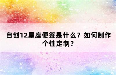 自创12星座便签是什么？如何制作个性定制？