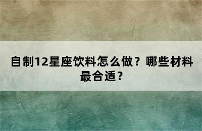自制12星座饮料怎么做？哪些材料最合适？
