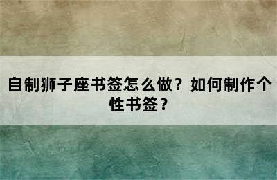 自制狮子座书签怎么做？如何制作个性书签？