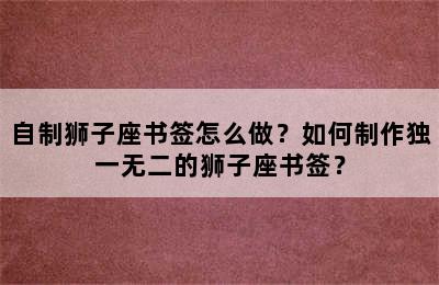 自制狮子座书签怎么做？如何制作独一无二的狮子座书签？