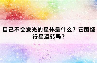 自己不会发光的星体是什么？它围绕行星运转吗？