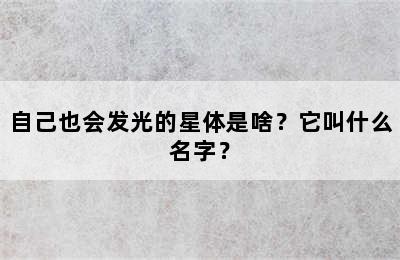 自己也会发光的星体是啥？它叫什么名字？
