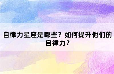 自律力星座是哪些？如何提升他们的自律力？