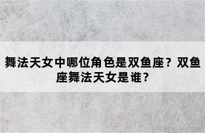 舞法天女中哪位角色是双鱼座？双鱼座舞法天女是谁？