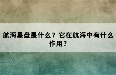航海星盘是什么？它在航海中有什么作用？
